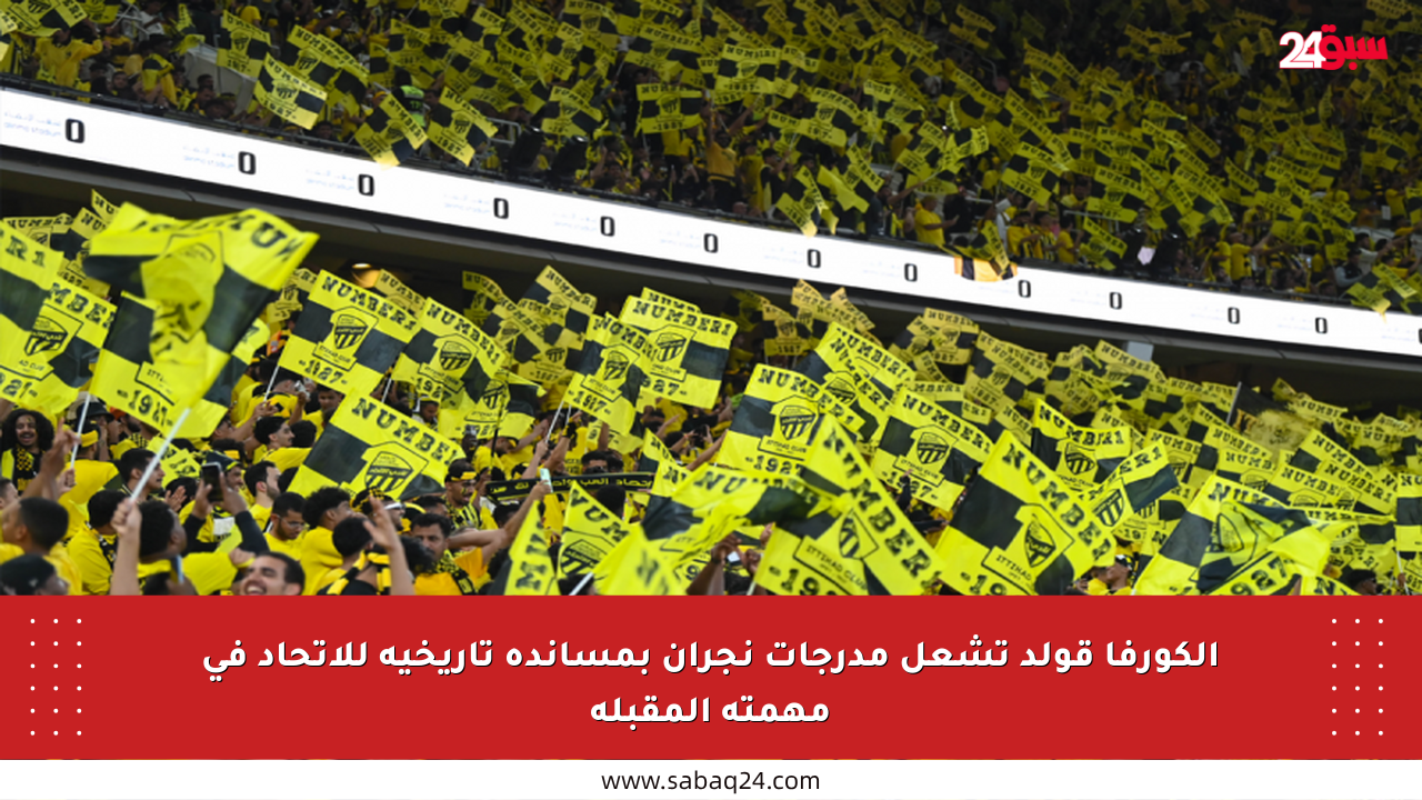الكورفا قولد تشعل مدرجات نجران بمساندة تاريخية للاتحاد في مهمته المقبلة